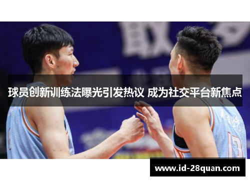 球员创新训练法曝光引发热议 成为社交平台新焦点