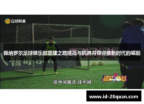 佩纳罗尔足球俱乐部重建之路挑战与机遇并存迎接新时代的崛起