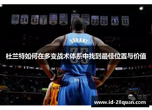 杜兰特如何在多变战术体系中找到最佳位置与价值