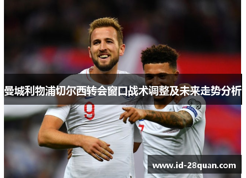 曼城利物浦切尔西转会窗口战术调整及未来走势分析
