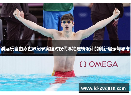 潘展乐自由泳世界纪录突破对现代泳池建筑设计的创新启示与思考