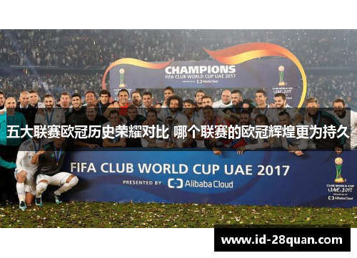 五大联赛欧冠历史荣耀对比 哪个联赛的欧冠辉煌更为持久