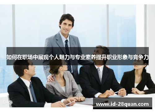 如何在职场中展现个人魅力与专业素养提升职业形象与竞争力