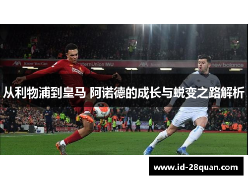 从利物浦到皇马 阿诺德的成长与蜕变之路解析