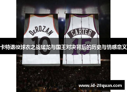 卡特退役球衣之战猛龙与国王对决背后的历史与情感意义