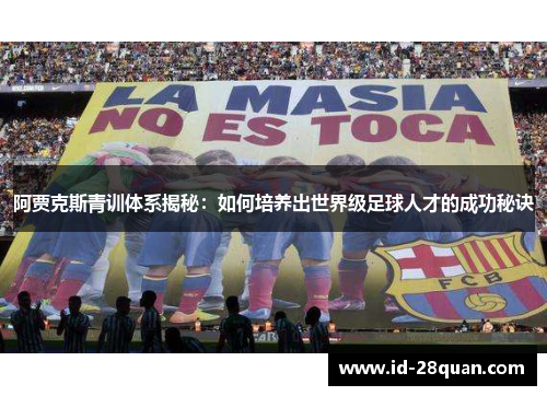 阿贾克斯青训体系揭秘：如何培养出世界级足球人才的成功秘诀