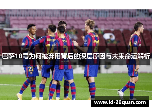 巴萨10号为何被弃用背后的深层原因与未来命运解析