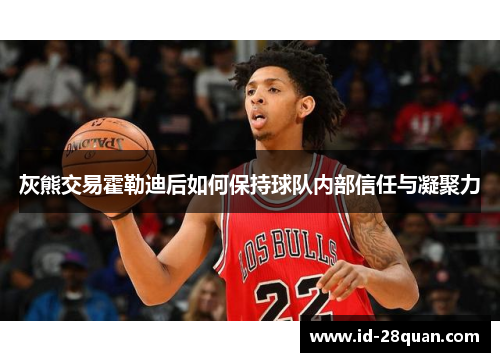 灰熊交易霍勒迪后如何保持球队内部信任与凝聚力