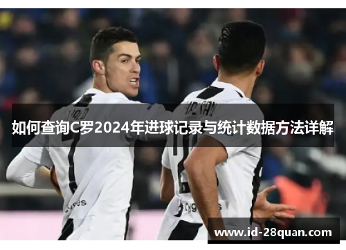如何查询C罗2024年进球记录与统计数据方法详解