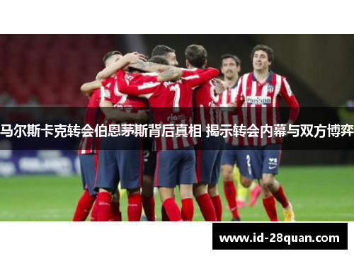 马尔斯卡克转会伯恩茅斯背后真相 揭示转会内幕与双方博弈