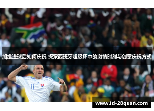 加维进球后如何庆祝 探索西班牙超级杯中的激情时刻与创意庆祝方式