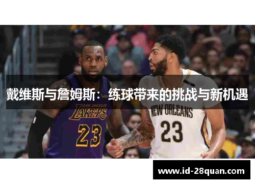 戴维斯与詹姆斯：练球带来的挑战与新机遇