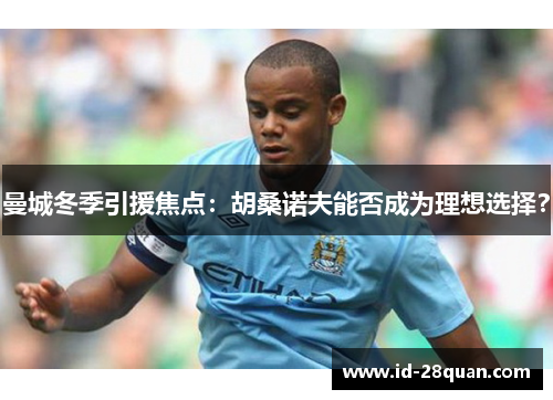 曼城冬季引援焦点：胡桑诺夫能否成为理想选择？