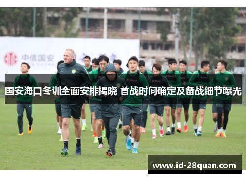 国安海口冬训全面安排揭晓 首战时间确定及备战细节曝光