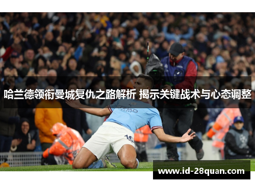 哈兰德领衔曼城复仇之路解析 揭示关键战术与心态调整