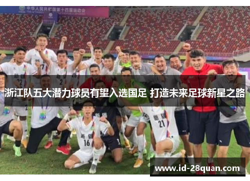 浙江队五大潜力球员有望入选国足 打造未来足球新星之路