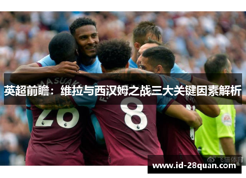 英超前瞻：维拉与西汉姆之战三大关键因素解析