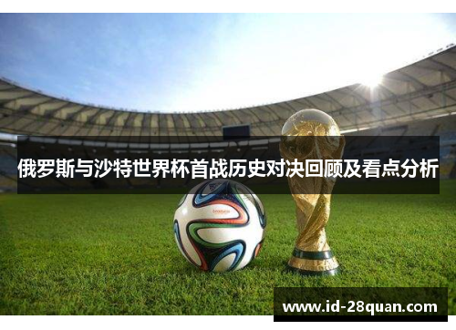 俄罗斯与沙特世界杯首战历史对决回顾及看点分析