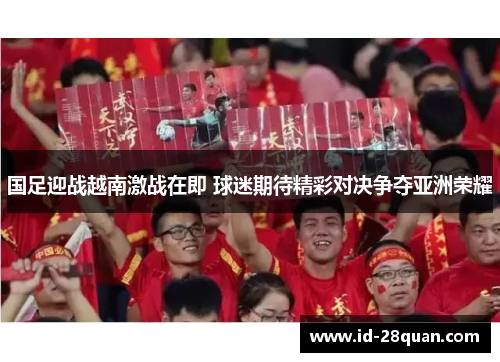 国足迎战越南激战在即 球迷期待精彩对决争夺亚洲荣耀
