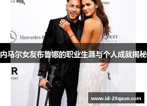 内马尔女友布鲁娜的职业生涯与个人成就揭秘