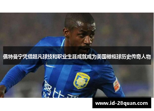 佩特曼宁凭借超凡球技和职业生涯成就成为美国橄榄球历史传奇人物