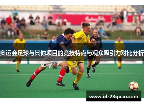 奥运会足球与其他项目的竞技特点与观众吸引力对比分析