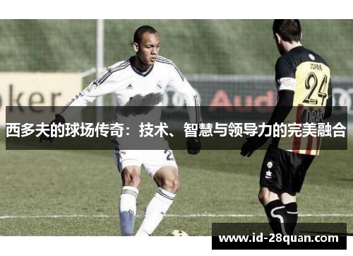 西多夫的球场传奇：技术、智慧与领导力的完美融合